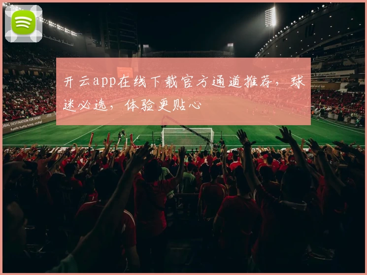 开云app在线下载官方通道推荐，球迷必选，体验更贴心