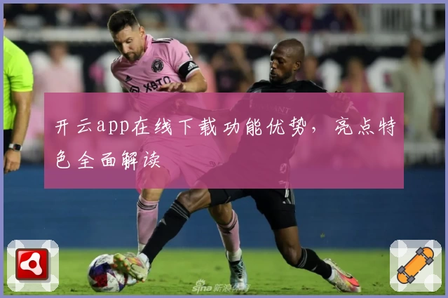 开云app在线下载功能优势，亮点特色全面解读