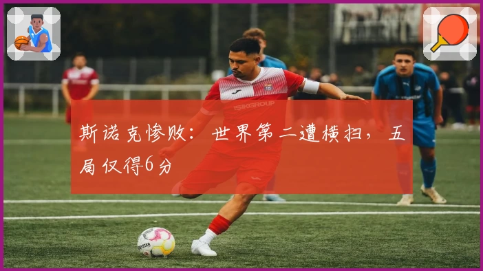 斯诺克惨败：世界第二遭横扫，五局仅得6分