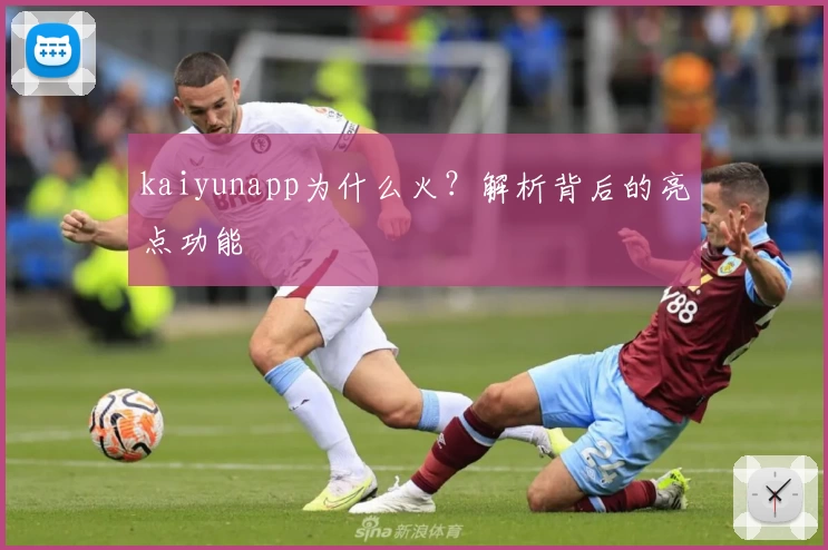 kaiyunapp为什么火？解析背后的亮点功能