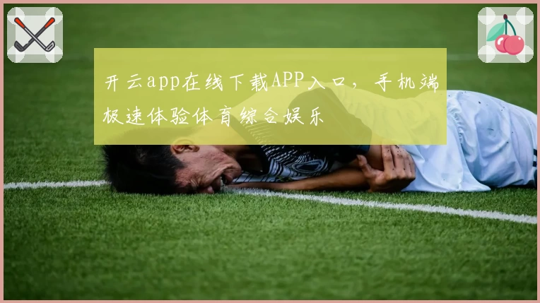 开云app在线下载APP入口，手机端极速体验体育综合娱乐