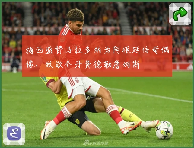 梅西盛赞马拉多纳为阿根廷传奇偶像，致敬乔丹费德勒詹姆斯