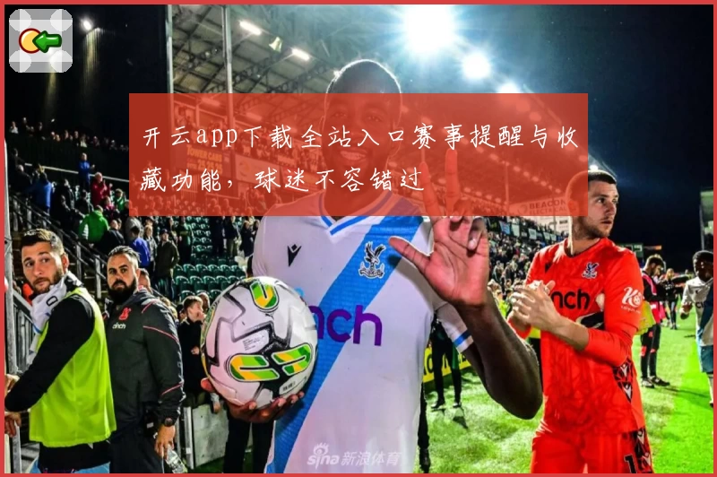 开云app下载全站入口赛事提醒与收藏功能，球迷不容错过