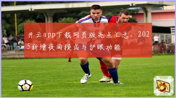 开云app下载网页版亮点汇总，2025新增夜间模式与护眼功能