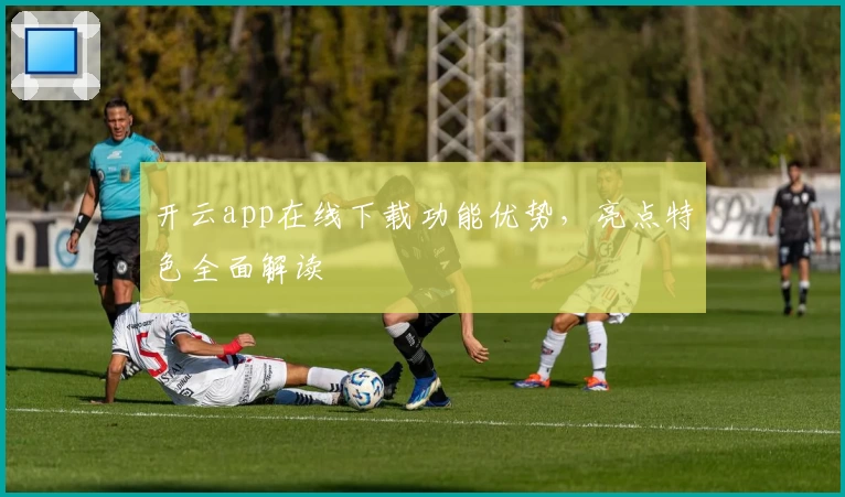 开云app在线下载功能优势，亮点特色全面解读