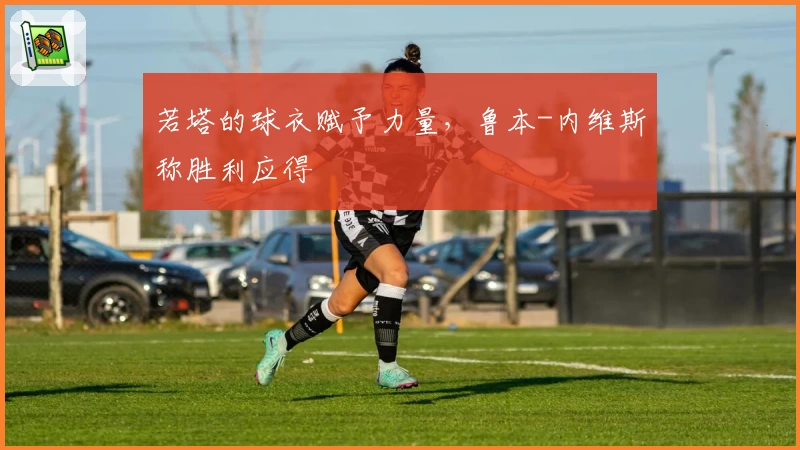 若塔的球衣赋予力量，鲁本-内维斯称胜利应得