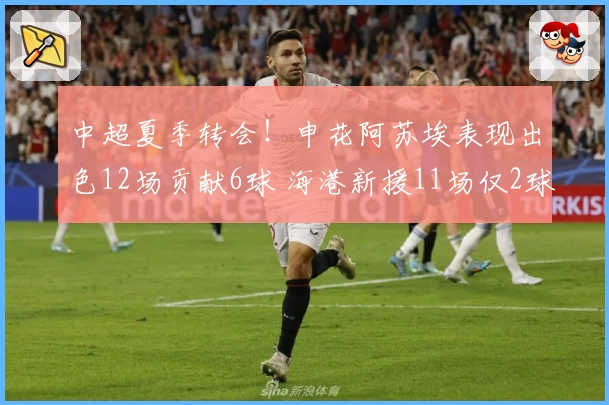 中超夏季转会！申花阿苏埃表现出色12场贡献6球 海港新援11场仅2球