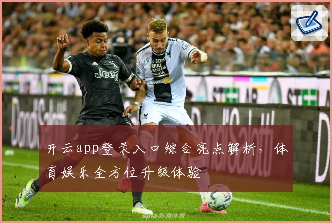 开云app登录入口综合亮点解析，体育娱乐全方位升级体验