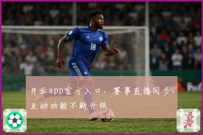 开云app官方入口，赛事直播同步，互动功能不断升级