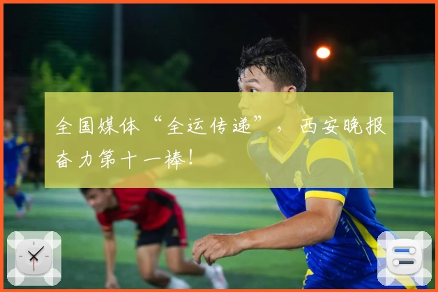 全国媒体“全运传递”，西安晚报奋力第十一棒！