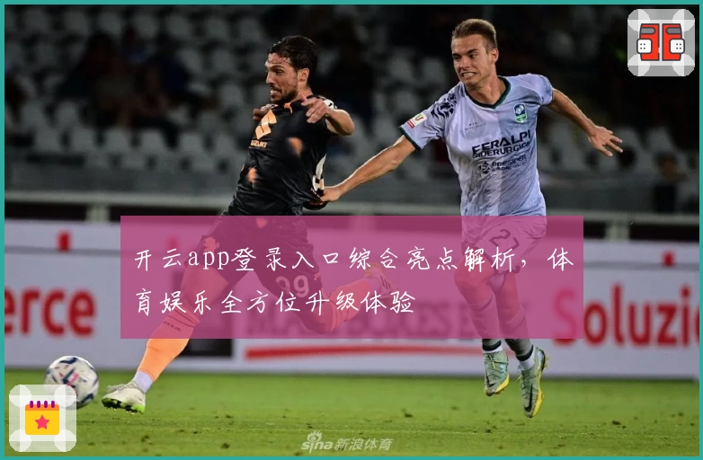 开云app登录入口综合亮点解析，体育娱乐全方位升级体验