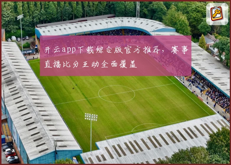 开云app下载综合版官方推荐，赛事直播比分互动全面覆盖