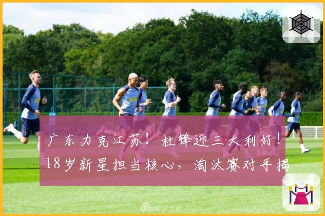 广东力克江苏！杜锋迎三大利好！18岁新星担当核心，淘汰赛对手揭晓