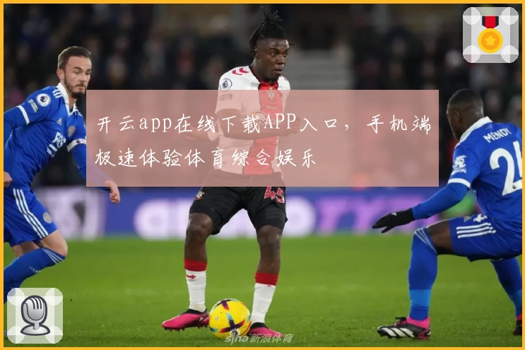 开云app在线下载APP入口，手机端极速体验体育综合娱乐