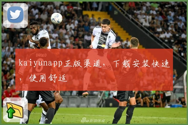 kaiyunapp正版渠道，下载安装快速，使用舒适