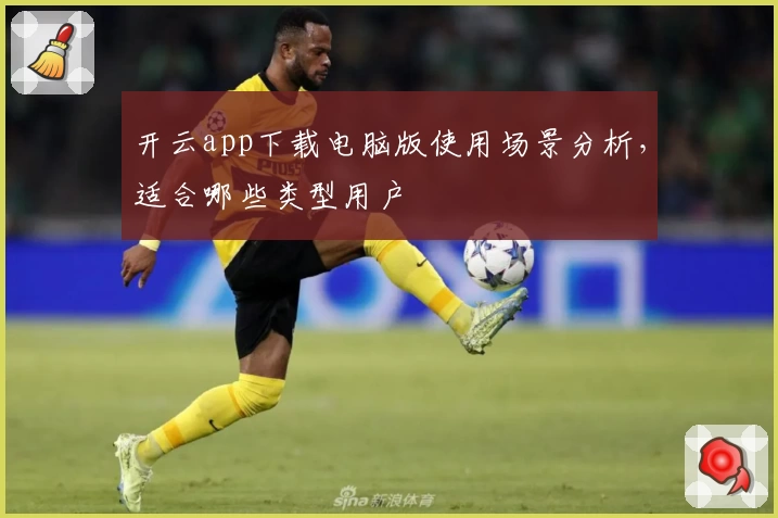 开云app下载电脑版使用场景分析，适合哪些类型用户
