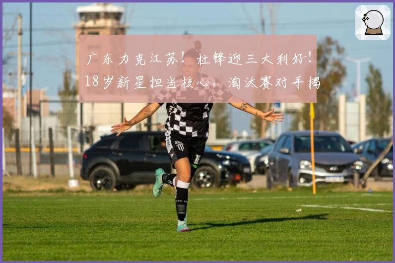 广东力克江苏！杜锋迎三大利好！18岁新星担当核心，淘汰赛对手揭晓