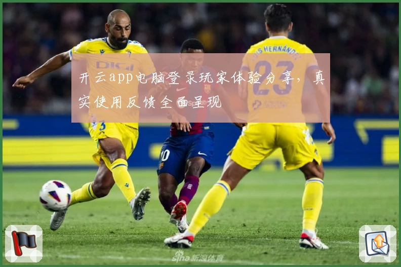 开云app电脑登录玩家体验分享，真实使用反馈全面呈现