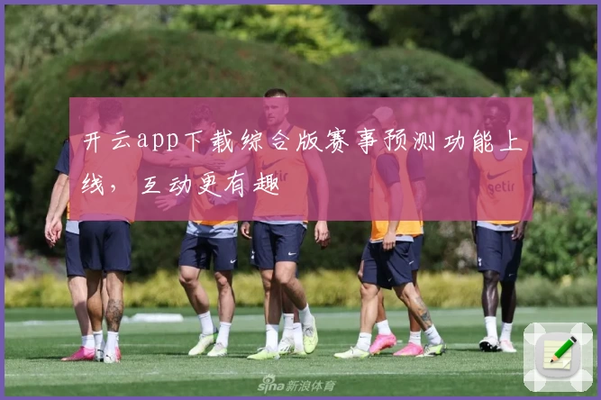 开云app下载综合版赛事预测功能上线，互动更有趣