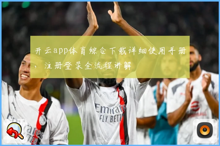 开云app体育综合下载详细使用手册，注册登录全流程讲解