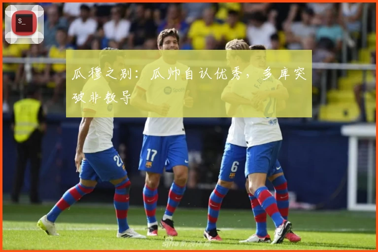 瓜穆之别：瓜帅自认优秀，多库突破非教导