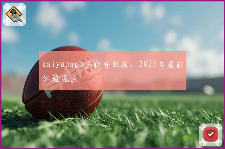 kaiyunapp全新升级版，2025年最新体验亮点